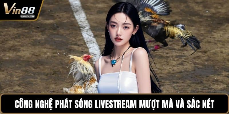 Công nghệ phát sóng livestream mượt mà và sắc nét