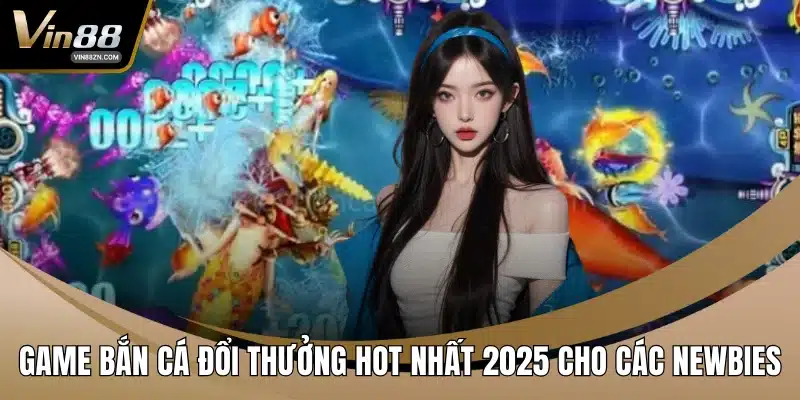 Game bắn cá đổi thưởng hot nhất 2025