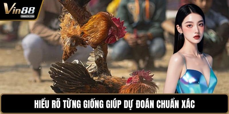 Hiểu rõ từng giống giúp dự đoán chuẩn xác