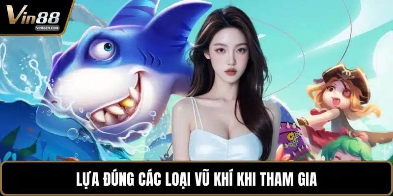 Lựa đúng các loại vũ khí khi tham gia