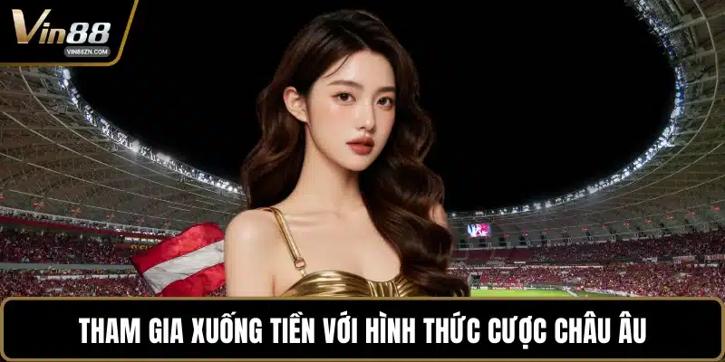 Tham gia xuống tiền với hình thức cược châu Âu