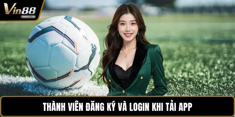 Thành viên đăng ký và login khi tải app