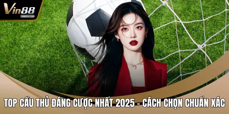 Top cầu thủ đáng cược nhất 2025